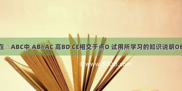 如图 在△ABC中 AB=AC 高BD CE相交于点O 试用所学习的知识说明OB=OC．