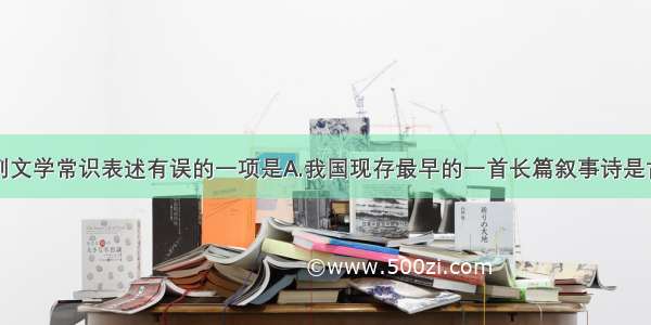 单选题下列文学常识表述有误的一项是A.我国现存最早的一首长篇叙事诗是古乐府民歌