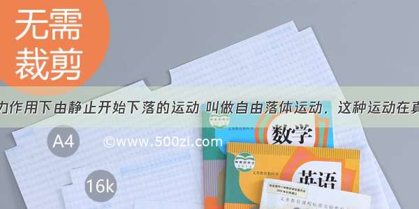 物体只在重力作用下由静止开始下落的运动 叫做自由落体运动．这种运动在真空中才能发