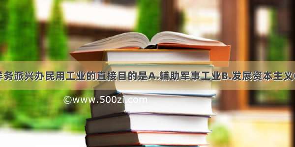 单选题洋务派兴办民用工业的直接目的是A.辅助军事工业B.发展资本主义C.增强经