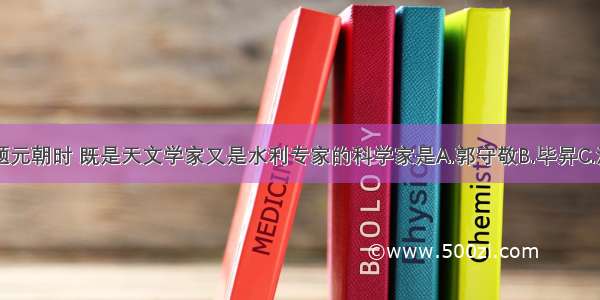 单选题元朝时 既是天文学家又是水利专家的科学家是A.郭守敬B.毕昇C.沈括D.