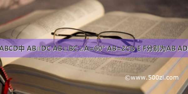 在直角梯形ABCD中 AB∥DC AB⊥BC ∠A=60° AB=2CD E F分别为AB AD的中点 连接