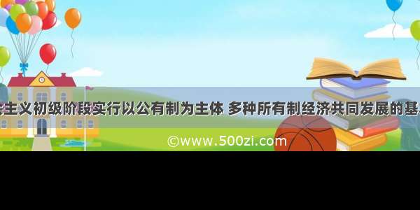 单选题社会主义初级阶段实行以公有制为主体 多种所有制经济共同发展的基本经济制度