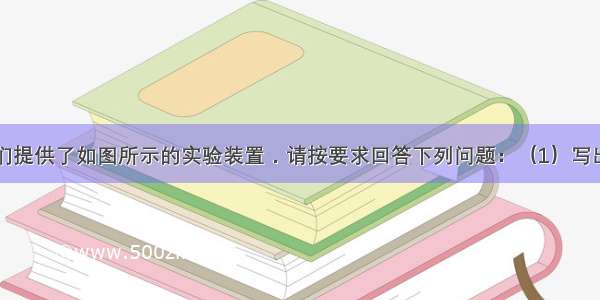 老师为同学们提供了如图所示的实验装置．请按要求回答下列问题：（1）写出仪器①的名