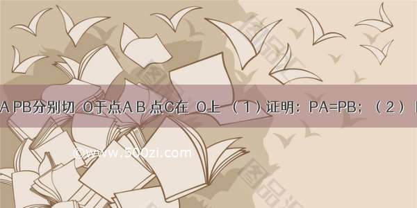 如图 已知PA PB分别切⊙O于点A B 点C在⊙O上．（1）证明：PA=PB；（2）∠BCA=60°