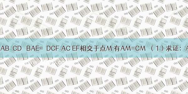 如图 已知：AB∥CD ∠BAE=∠DCF AC EF相交于点M 有AM=CM．（1）求证：AE∥CF；（