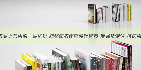 硝酸钾是农业上常用的一种化肥 能够使农作物枝叶繁茂 增强抗倒伏 抗病虫害的能力 