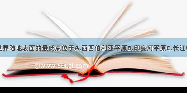 单选题世界陆地表面的最低点位于A.西西伯利亚平原B.印度河平原C.长江中下游平