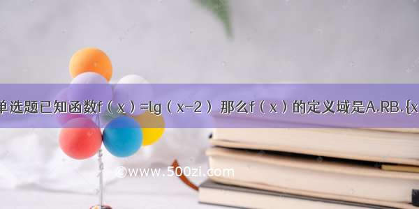 单选题已知函数f（x）=lg（x-2） 那么f（x）的定义域是A.RB.{x|