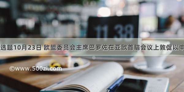 单选题10月23日 欧盟委员会主席巴罗佐在亚欧首脑会议上敦促以中国