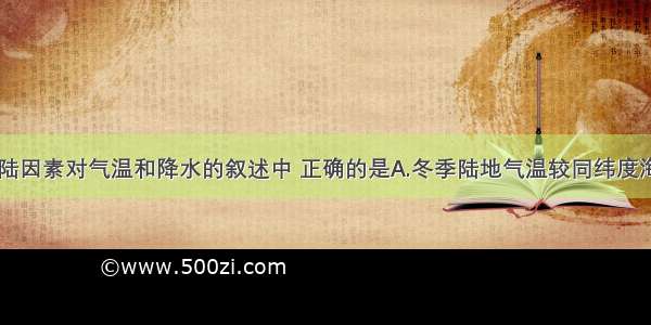 下列关于海陆因素对气温和降水的叙述中 正确的是A.冬季陆地气温较同纬度海洋高B.夏季