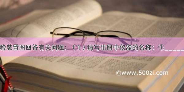 请根据下列实验装置图回答有关问题：（1）请写出图中仪器的名称：①______ ②______