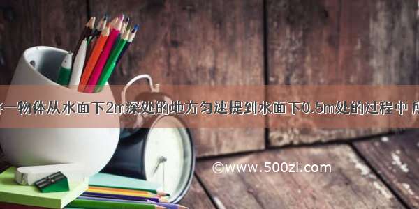 某人用绳子将一物体从水面下2m深处的地方匀速提到水面下0.5m处的过程中 所用时间为6s