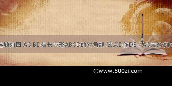 单选题如图 AC BD是长方形ABCD的对角线 过点D作DE∥AC交BC的延长