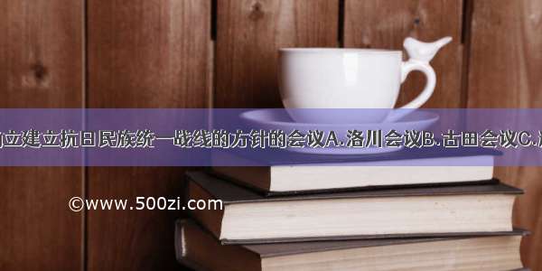 单选题确立建立抗日民族统一战线的方针的会议A.洛川会议B.古田会议C.遵义会议