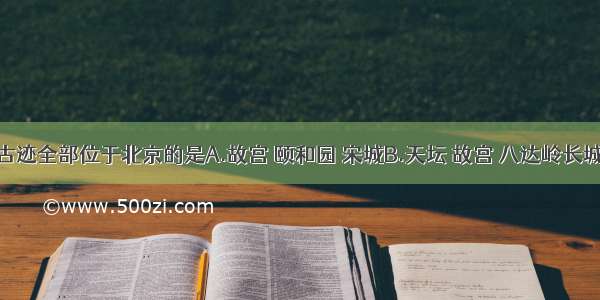 下列名胜古迹全部位于北京的是A.故宫 颐和园 宋城B.天坛 故宫 八达岭长城C.天安门