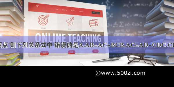 如图 C D是线段AB上的两点 则下列关系式中 错误的是A.AB=AC+BCB.AC=AD-CDC.CD=AB-BDD.BC=CD+BD