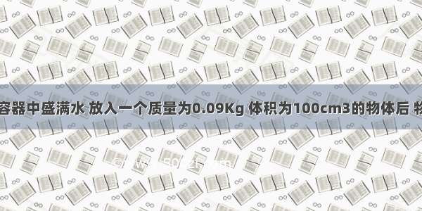 如图所示的容器中盛满水 放入一个质量为0.09Kg 体积为100cm3的物体后 物体静止时所