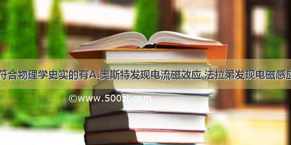 下列叙述中符合物理学史实的有A.奥斯特发现电流磁效应 法拉第发现电磁感应现象B.牛顿