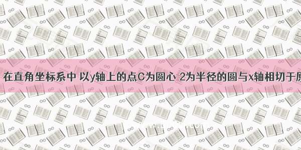 已知 如图 在直角坐标系中 以y轴上的点C为圆心 2为半径的圆与x轴相切于原点O 点P