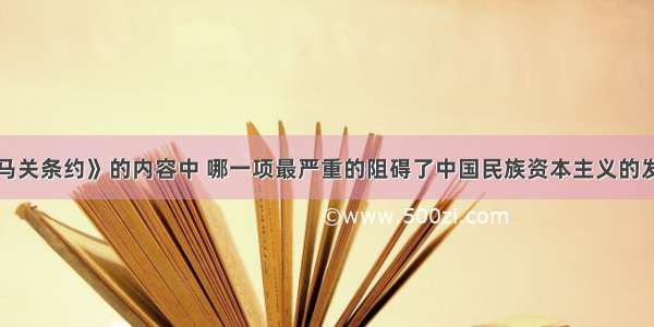 单选题《马关条约》的内容中 哪一项最严重的阻碍了中国民族资本主义的发展A.允许