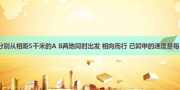 甲 乙两人分别从相距S千米的A B两地同时出发 相向而行 已知甲的速度是每小时m千米