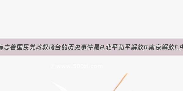 单选题标志着国民党政权垮台的历史事件是A.北平和平解放B.南京解放C.中华人民