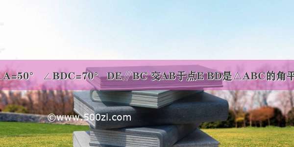 （1）如图1 ∠A=50° ∠BDC=70° DE∥BC 交AB于点E BD是△ABC的角平分线．求△BD