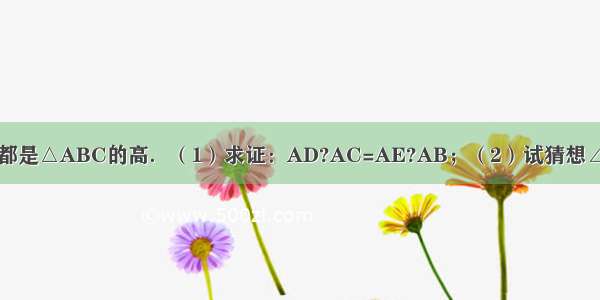 如图 已知BD CE都是△ABC的高．（1）求证：AD?AC=AE?AB；（2）试猜想∠ADE与∠ABC有