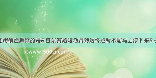 下列现象不能用惯性解释的是A.百米赛跑运动员到达终点时不能马上停下来B.子弹离开枪膛