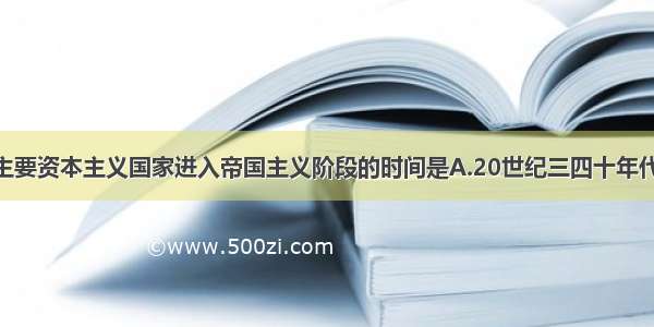 单选题主要资本主义国家进入帝国主义阶段的时间是A.20世纪三四十年代B.19世