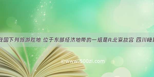 单选题我国下列旅游胜地 位于东部经济地带的一组是A.北京故宫 四川峨眉山B.敦