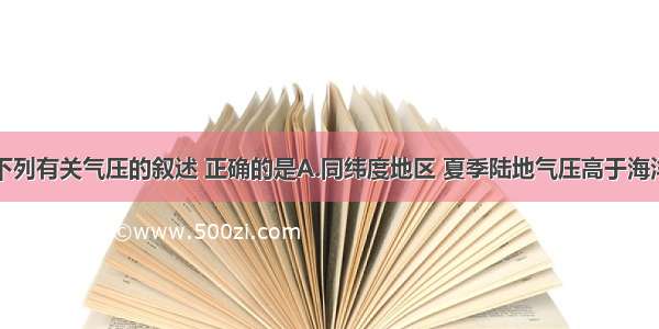 单选题下列有关气压的叙述 正确的是A.同纬度地区 夏季陆地气压高于海洋B.气压