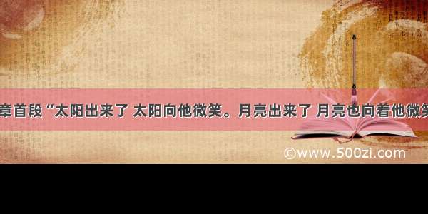 单选题文章首段“太阳出来了 太阳向他微笑。月亮出来了 月亮也向着他微笑。”段末