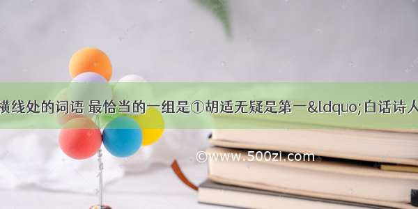 依次填入下列各句横线处的词语 最恰当的一组是①胡适无疑是第一“白话诗人”。他的《