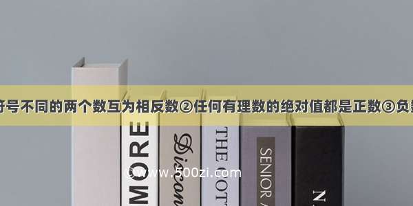 下列说法①符号不同的两个数互为相反数②任何有理数的绝对值都是正数③负数的相反数一