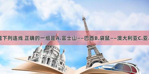 单选题下列连线 正确的一组是A.富士山——巴西B.袋鼠——澳大利亚C.亚马孙平