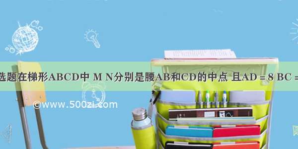 单选题在梯形ABCD中 M N分别是腰AB和CD的中点 且AD＝8 BC＝13