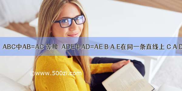 已知：等腰△ABC中AB=AC 等腰△ADE中AD=AE B A E在同一条直线上 C A D在同一条