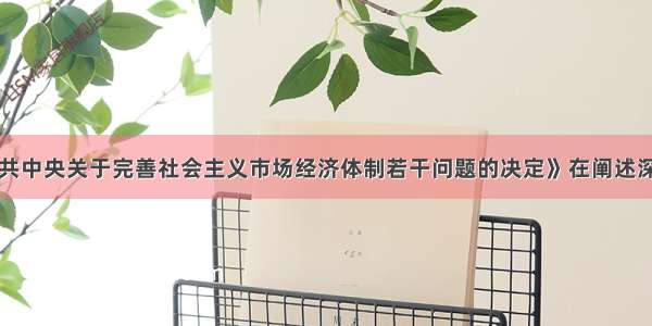 单选题《中共中央关于完善社会主义市场经济体制若干问题的决定》在阐述深化经济体制