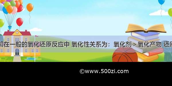 单选题已知在一般的氧化还原反应中 氧化性关系为：氧化剂＞氧化产物 还原性：还原