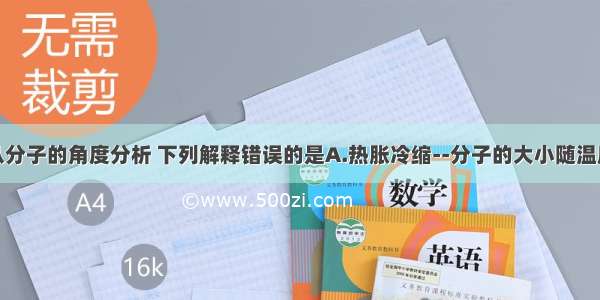 单选题从分子的角度分析 下列解释错误的是A.热胀冷缩--分子的大小随温度的改变