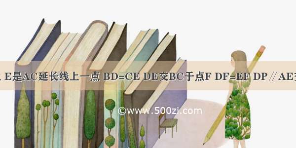 如图 △ABC中 点D在AB上 E是AC延长线上一点 BD=CE DE交BC于点F DF=EF DP∥AE交BC于点P 求证：AB=AC．