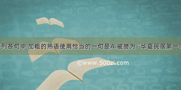 单选题下列各句中 加粗的熟语使用恰当的一句是A.被誉为“华夏民居第一宅”和“山