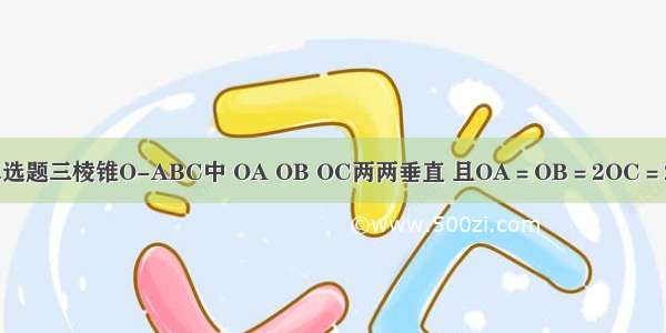 单选题三棱锥O-ABC中 OA OB OC两两垂直 且OA＝OB＝2OC＝2a