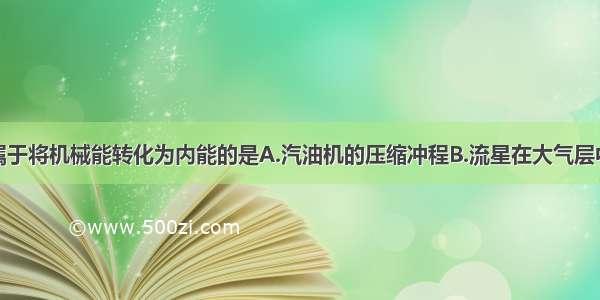 下列过程不属于将机械能转化为内能的是A.汽油机的压缩冲程B.流星在大气层中穿行的过程