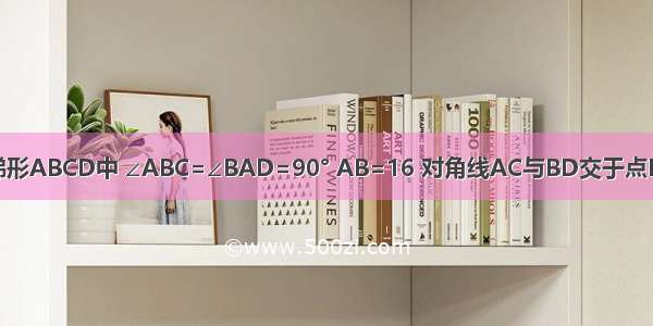 如图 在直角梯形ABCD中 ∠ABC=∠BAD=90° AB=16 对角线AC与BD交于点E 过E作EF⊥A