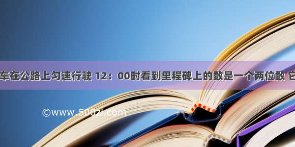 小强骑摩托车在公路上匀速行驶 12：00时看到里程碑上的数是一个两位数 它的数字之和