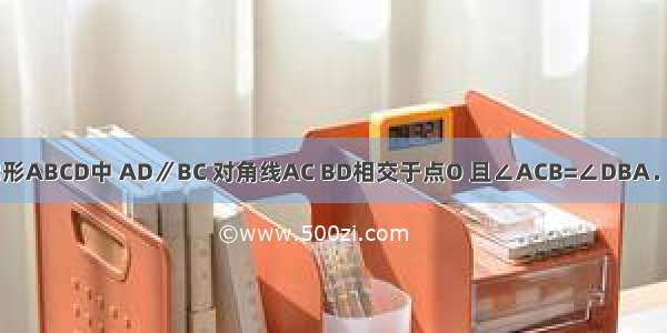 如图 已知梯形ABCD中 AD∥BC 对角线AC BD相交于点O 且∠ACB=∠DBA．（1）求证：