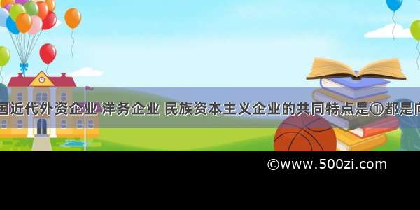 单选题中国近代外资企业 洋务企业 民族资本主义企业的共同特点是①都是向西方学习